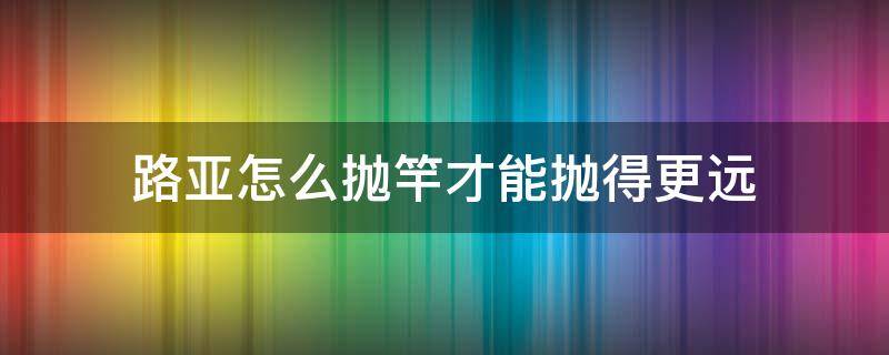 路亚怎么抛竿才能抛得更远 怎样抛路亚竿