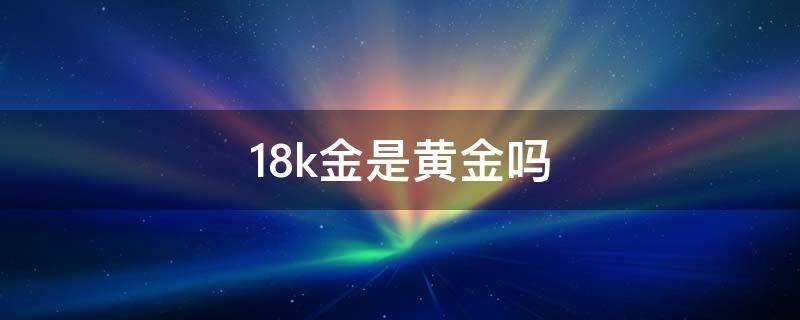 18k金是黄金吗（老凤祥18k金是黄金吗）