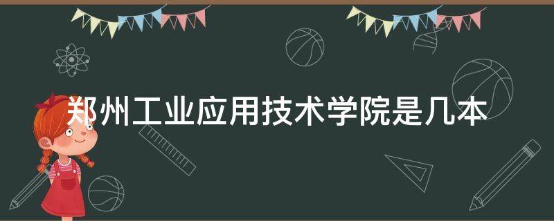 郑州工业应用技术学院是几本 郑州工业应用技术学校是几本