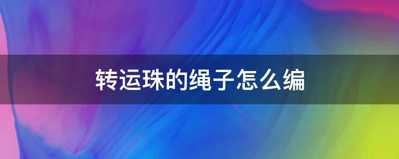 转运珠的绳子怎么编（转运珠的绳子编法）