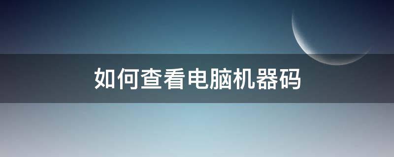 如何查看电脑机器码 电脑怎么查询机器码