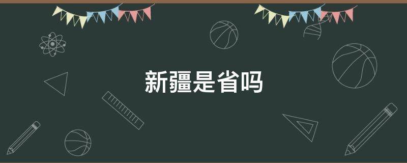 新疆是省吗（新疆是省吗有多少市多少地区）