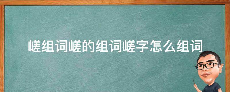 嵯组词嵯的组词嵯字怎么组词 嵯字的解释