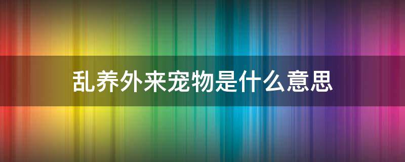 乱养外来宠物是什么意思（什么叫做乱养外来宠物）