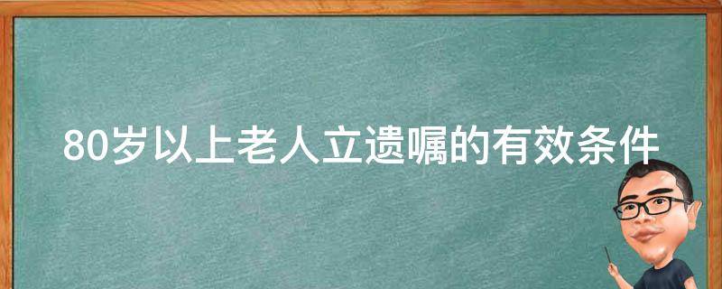 80岁以上老人立遗嘱的有效条件