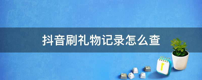 抖音刷礼物记录怎么查 抖音刷礼物记录怎么查2020