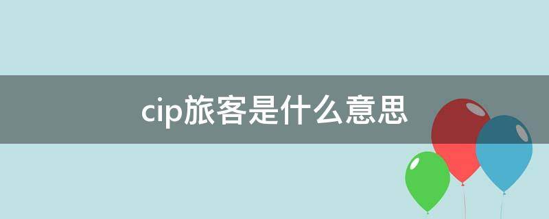 cip旅客是什么意思 cip旅客