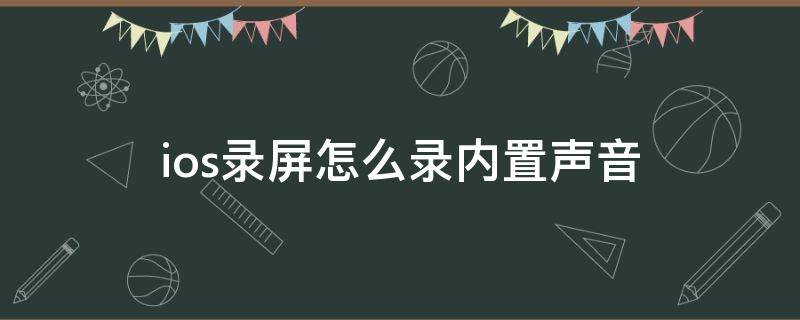 ios录屏怎么录内置声音 ios录屏怎么录内置声音麦克风打开都没声音