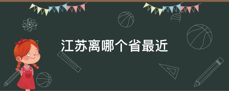 江苏离哪个省最近 离江苏比较近的几个省