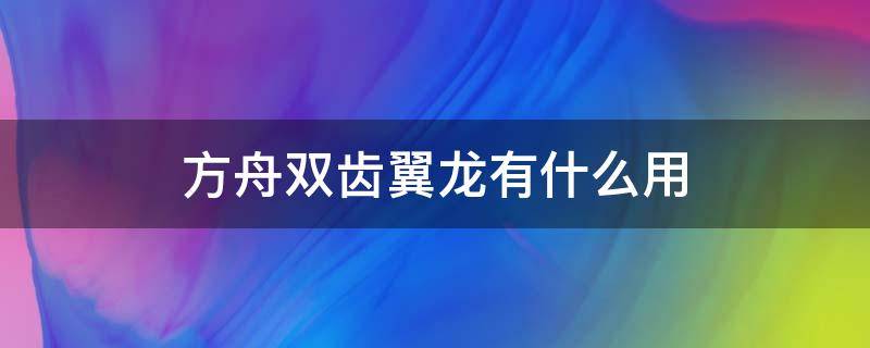 方舟双齿翼龙有什么用（方舟双型齿翼龙什么用）