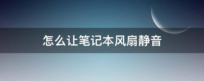 怎么让笔记本风扇静音 怎么让笔记本风扇静音快捷键