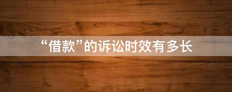 “借款”的诉讼时效有多长 借款民事诉讼的时效是多长