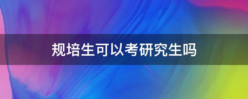 规培生可以考研究生吗（读研期间可以考规培吗）