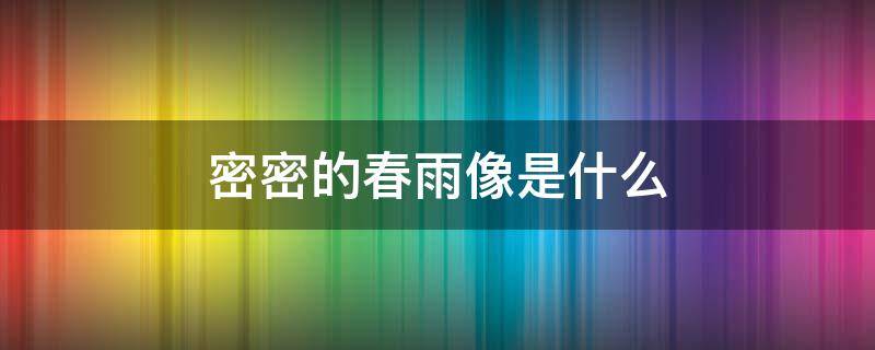 密密的春雨像是什么 密密的春雨密密的春雨像什么