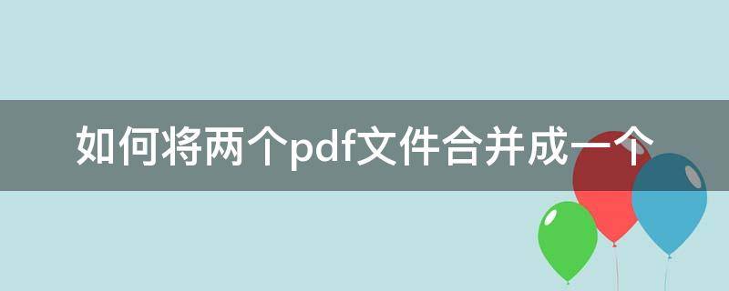 如何将两个pdf文件合并成一个 pdf两个文档怎么合并