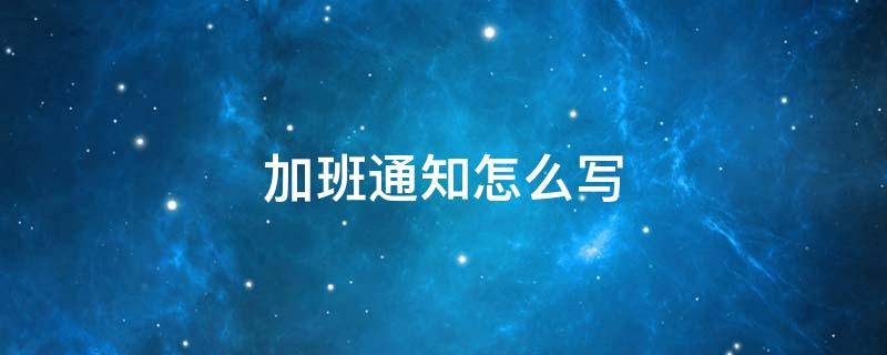 加班通知怎么写 车间加班通知怎么写