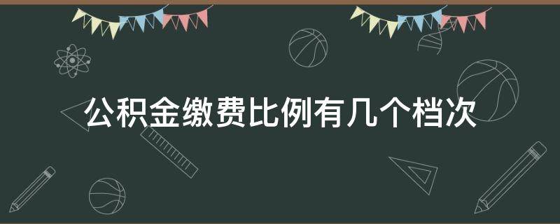 公积金缴费比例有几个档次（苏州公积金缴费比例有几个档次）