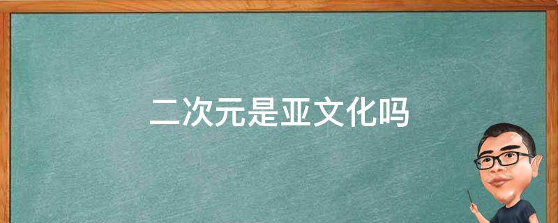 二次元是亚文化吗（二次元和二次元文化）