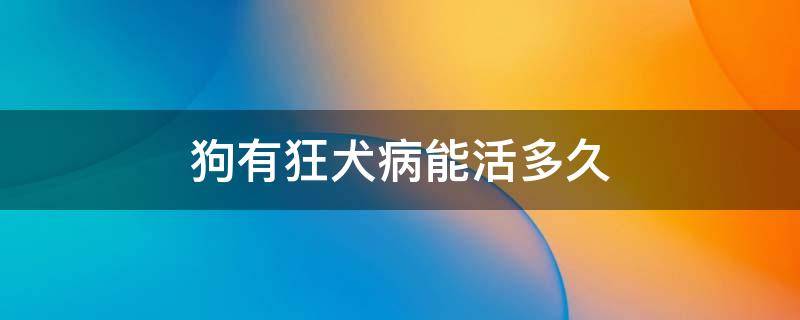 狗有狂犬病能活多久 一般狗有狂犬病能活多久