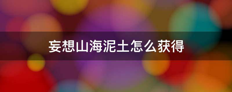 妄想山海泥土怎么获得 妄想山海黏土在哪里