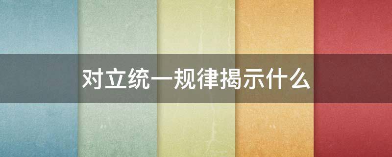 对立统一规律揭示什么 对立统一规律揭示了什么