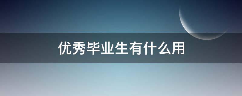 优秀毕业生有什么用（小学优秀毕业生有什么用）