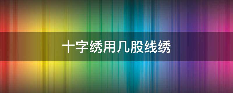 十字绣用几股线绣（中格十字绣用几股线绣）