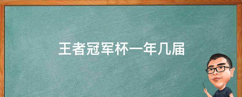 王者冠军杯一年几届（王者荣耀世冠杯几年一次）