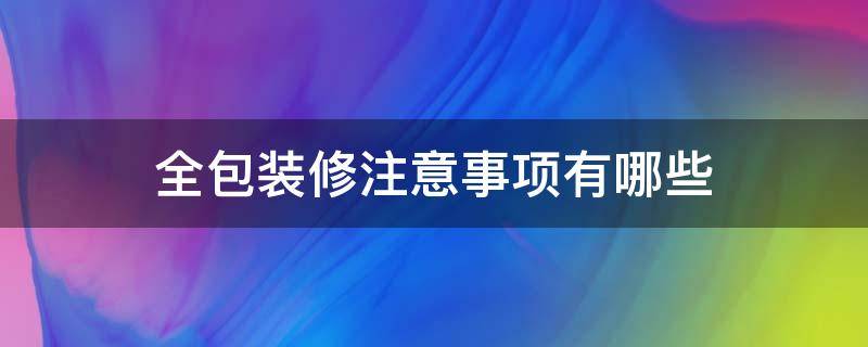 全包装修注意事项有哪些 全包装修的注意事项