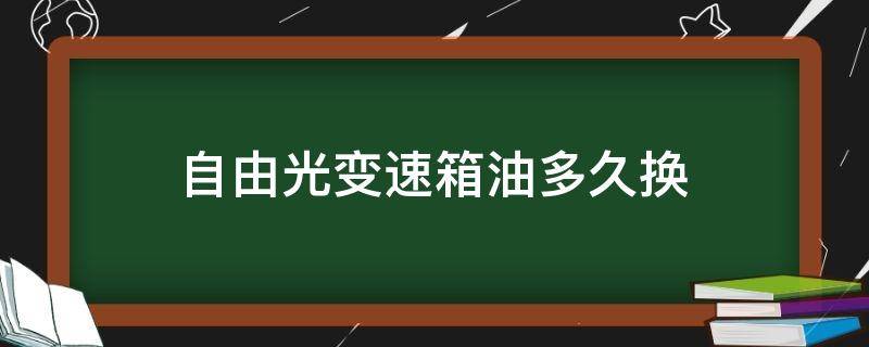 自由光变速箱油多久换 自由光自动变速箱油多久换一次