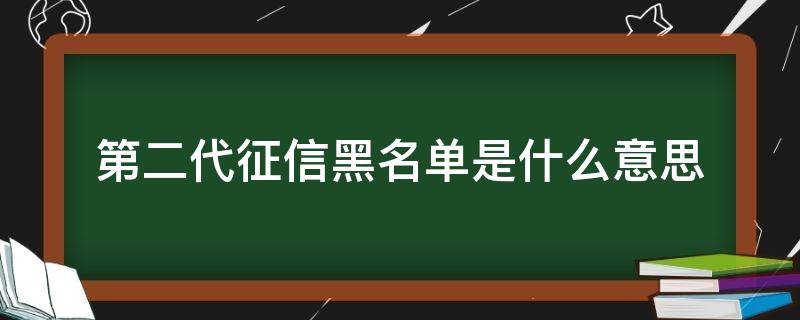 第二代征信黑名单是什么意思（什么叫第二代征信黑名单）