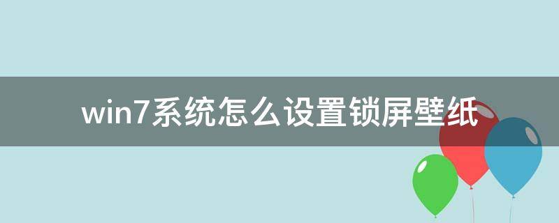 win7系统怎么设置锁屏壁纸 win7怎么设置锁屏桌面壁纸