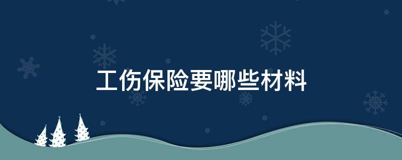 工伤保险要哪些材料（工伤保险需要提交什么材料）