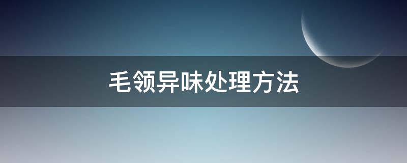 毛领异味处理方法（毛领上有味道怎么办）