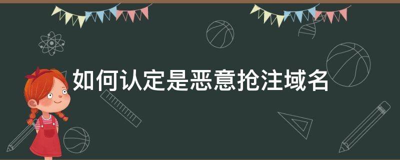 如何认定是恶意抢注域名（域名恶意抢注与域名投资有何区别?如何界定?）