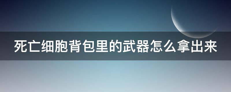 死亡细胞背包里的武器怎么拿出来（死亡细胞犰狳背包）