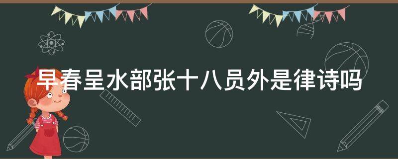 早春呈水部张十八员外是律诗吗（早春呈水部张十八员外是律诗吗?）