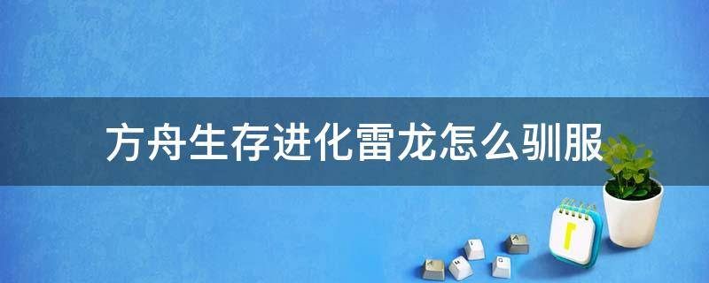 方舟生存进化雷龙怎么驯服 方舟生存进化雷龙怎么驯服?