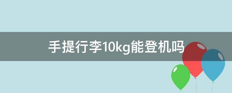 手提行李10kg能登机吗（飞机手拿行李10kg能拿吗）