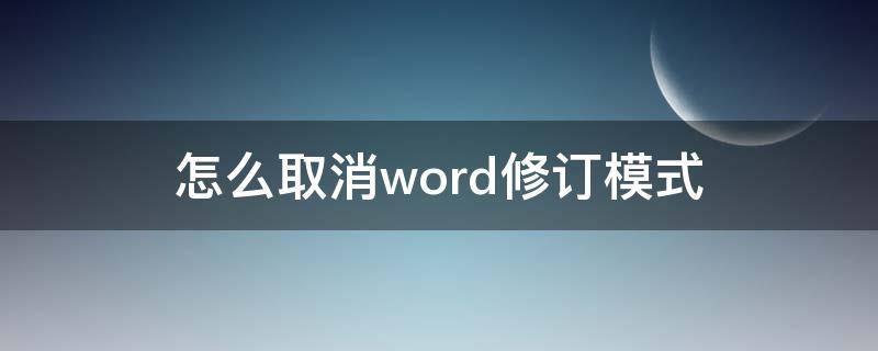 怎么取消word修订模式 怎样取消word修订模式