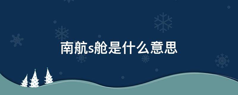 南航s舱是什么意思 南航s舱位是什么意思