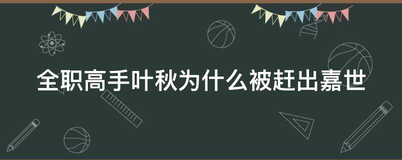 全职高手叶秋为什么被赶出嘉世 全职高手叶秋最后回嘉世了吗