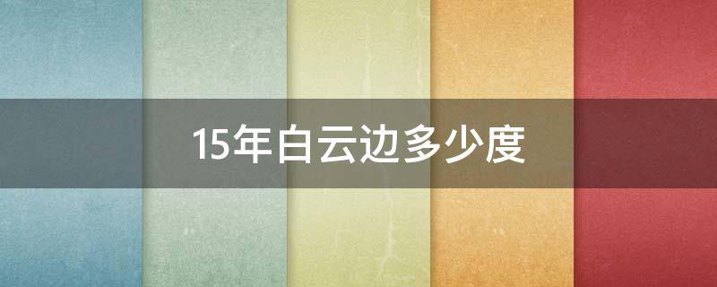 15年白云边多少度 15年的白云边多少度