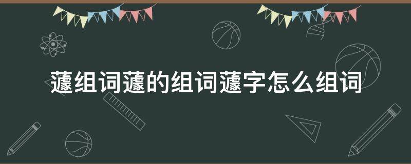 蘧组词蘧的组词蘧字怎么组词（蘧是什么字）