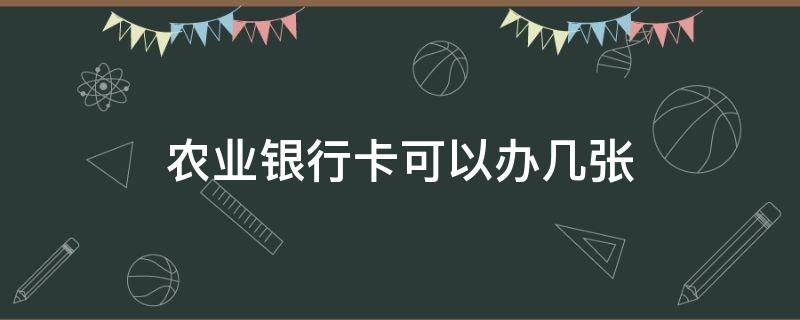 农业银行卡可以办几张 农业银行卡可以办几张借记卡