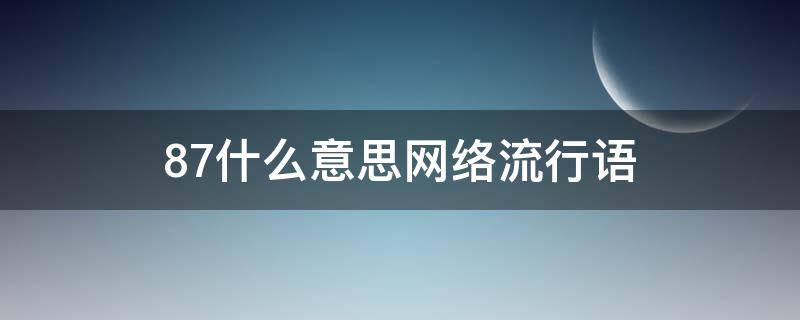 87什么意思网络流行语 87是什么意思网络用语