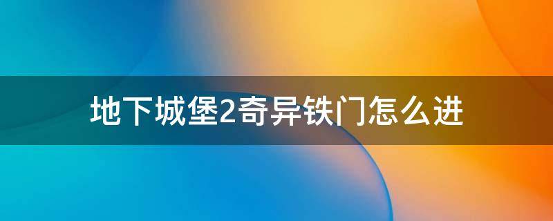 地下城堡2奇异铁门怎么进 地下城堡2奇异铁门怎么进去