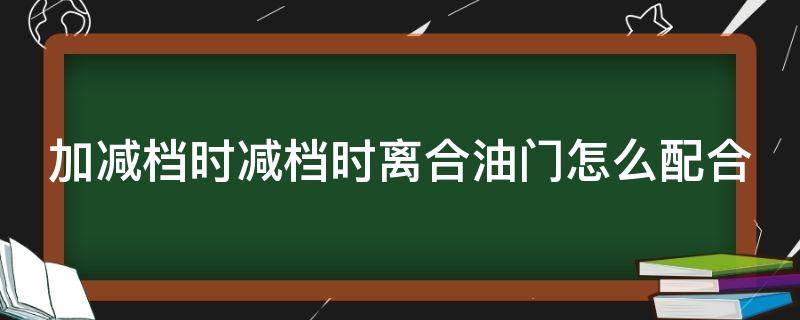 加减档时减档时离合油门怎么配合