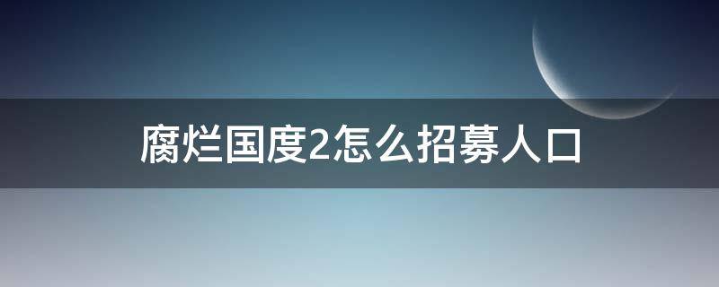 腐烂国度2怎么招募人口 腐烂国度2招募多少人