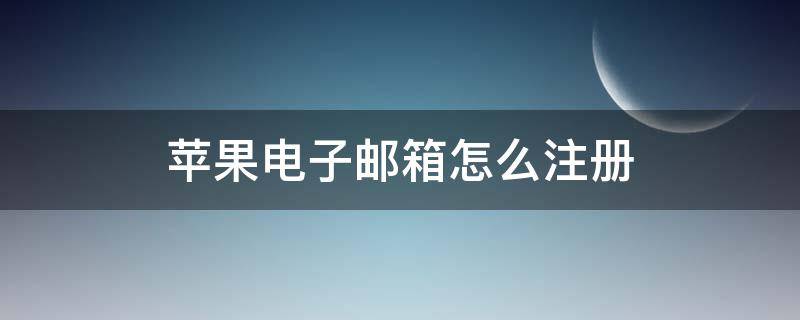 苹果电子邮箱怎么注册 苹果电子邮箱怎么注册账号